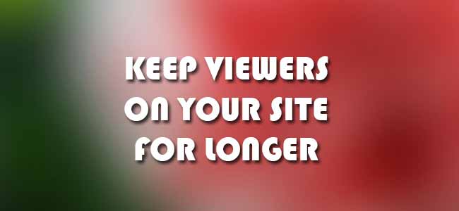 3 Simple Yet Effective Ways To Keep Viewers On Your Site For Longer